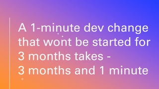 A 1-minute dev change
that wont be started for
3 months takes -
3 months and 1 minute
 