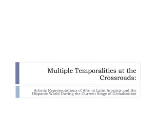 Multiple Temporalities at the Crossroads : Artistic Representations of Afro in Latin America and the Hispanic World During the Current Stage of Globalization 