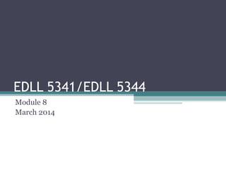 EDLL 5341/EDLL 5344
Module 8
March 2014

 