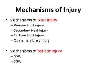Mechanisms of Injury
• Mechanisms of Blast Injury
– Primary blast injury
– Secondary blast injury
– Tertiary blast injury
– Quaternary blast injury
• Mechanisms of ballistic injury
– GSW
– SGW
 