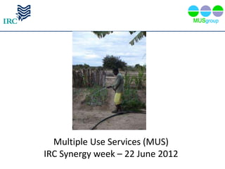 Multiple Use Services (MUS)
IRC Synergy week – 22 June 2012
 
