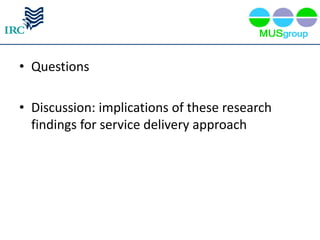 • Questions

• Discussion: implications of these research
  findings for service delivery approach
 