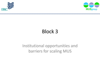 Block 3

Institutional opportunities and
    barriers for scaling MUS
 