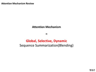 Attention Mechanism Review
Attention Mechanism
Global, Selective, Dynamic
Sequence Summarization(Blending)
=
정상근
 
