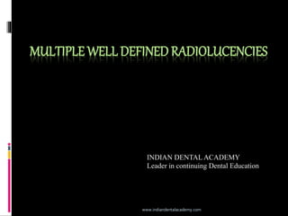 MULTIPLE WELL DEFINED RADIOLUCENCIES
www.indiandentalacademy.com
INDIAN DENTAL ACADEMY
Leader in continuing Dental Education
 