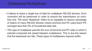 Statistical Multiplexer
• It allows to share a single line of data for multiplexer RS-232 devices. Error
correction will b...