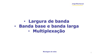 Montagem de redes
Jorge Muchacuar
• Largura de banda
• Banda base e banda larga
• Multiplexação
2
 