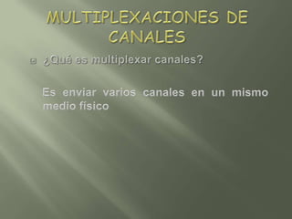 MULTIPLEXACIONES DE CANALES¿Qué es multiplexar canales?   Es enviar varios canales en un mismo medio físico