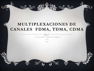 MULTIPLEXACIONES DE
CANALES FDMA, TDMA, CDMA
       IVAN JAVIER NAVARRETE VELASQUEZ
                    CUR
                    2012
 