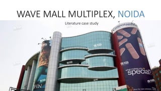 Literature case study
WAVE MALL MULTIPLEX, NOIDA
 