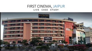 FIRST CINEMA, JAIPUR
L I V E C A S E S T U D Y
 