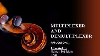 MULTIPLEXER
AND
DEMULTIPLEXER
APPLICATIONS…
Presented by
Name : Md Islam
 