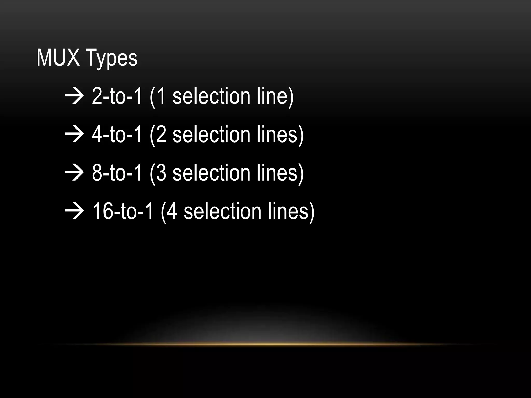 MUX Types
 2-to-1 (1 selection line)
 4-to-1 (2 selection lines)
 8-to-1 (3 selection lines)
 16-to-1 (4 selection lines)
 