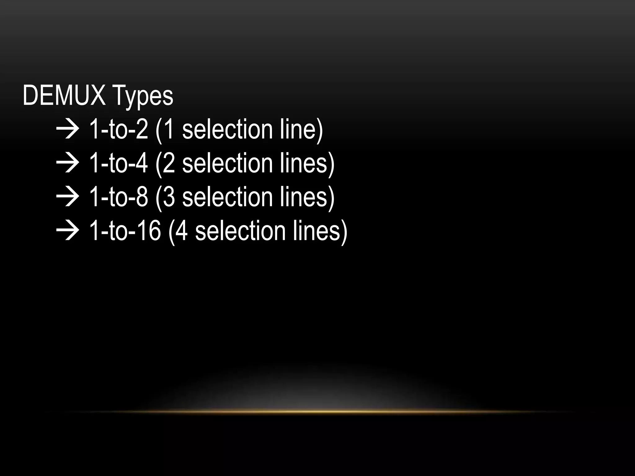 DEMUX Types
 1-to-2 (1 selection line)
 1-to-4 (2 selection lines)
 1-to-8 (3 selection lines)
 1-to-16 (4 selection lines)
 