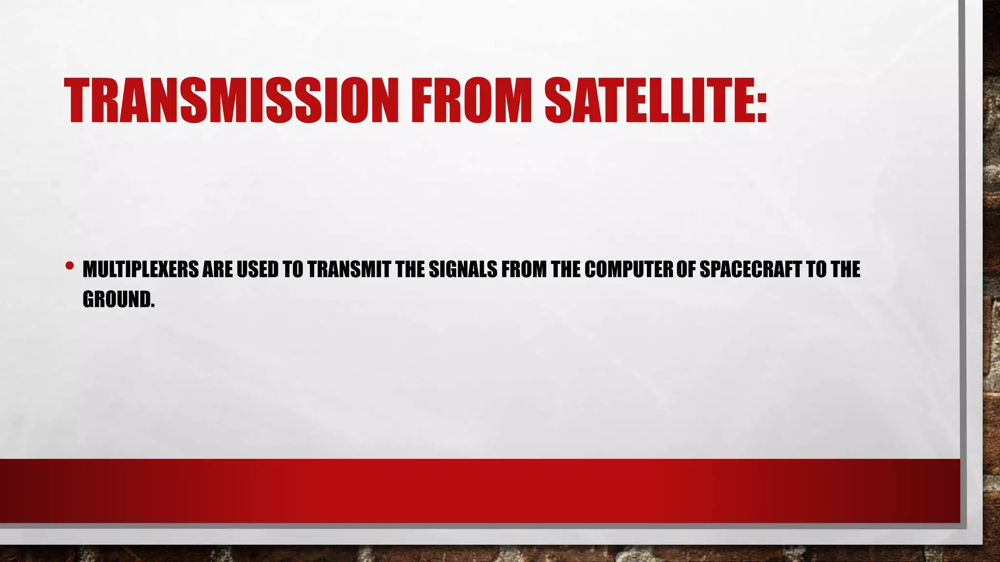 TRANSMISSION FROM SATELLITE:
• MULTIPLEXERS ARE USED TO TRANSMIT THE SIGNALS FROM THE COMPUTEROF SPACECRAFT TO THE
GROUND.
 