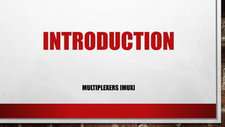 INTRODUCTION
MULTIPLEXERS [MUX]
 