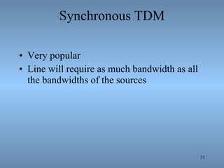 Synchronous TDM Very popular Line will require as much bandwidth as all the bandwidths of the sources 