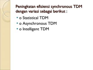 Peningkatan efisiensi synchronous TDM dengan variasi sebagai berikut : o Statistical TDM o Asynchronous TDM o Intelligent TDM 