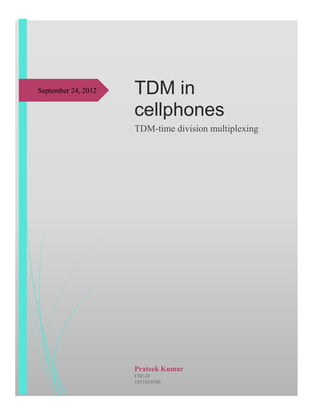 September 24, 2012   TDM in
                     cellphones
                     TDM-time division multiplexing




                     Prateek Kumar
                     CSE-D
                     1031010186
 