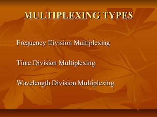MULTIPLEXING TYPES

Frequency Division Multiplexing

Time Division Multiplexing

Wavelength Division Multiplexing
 