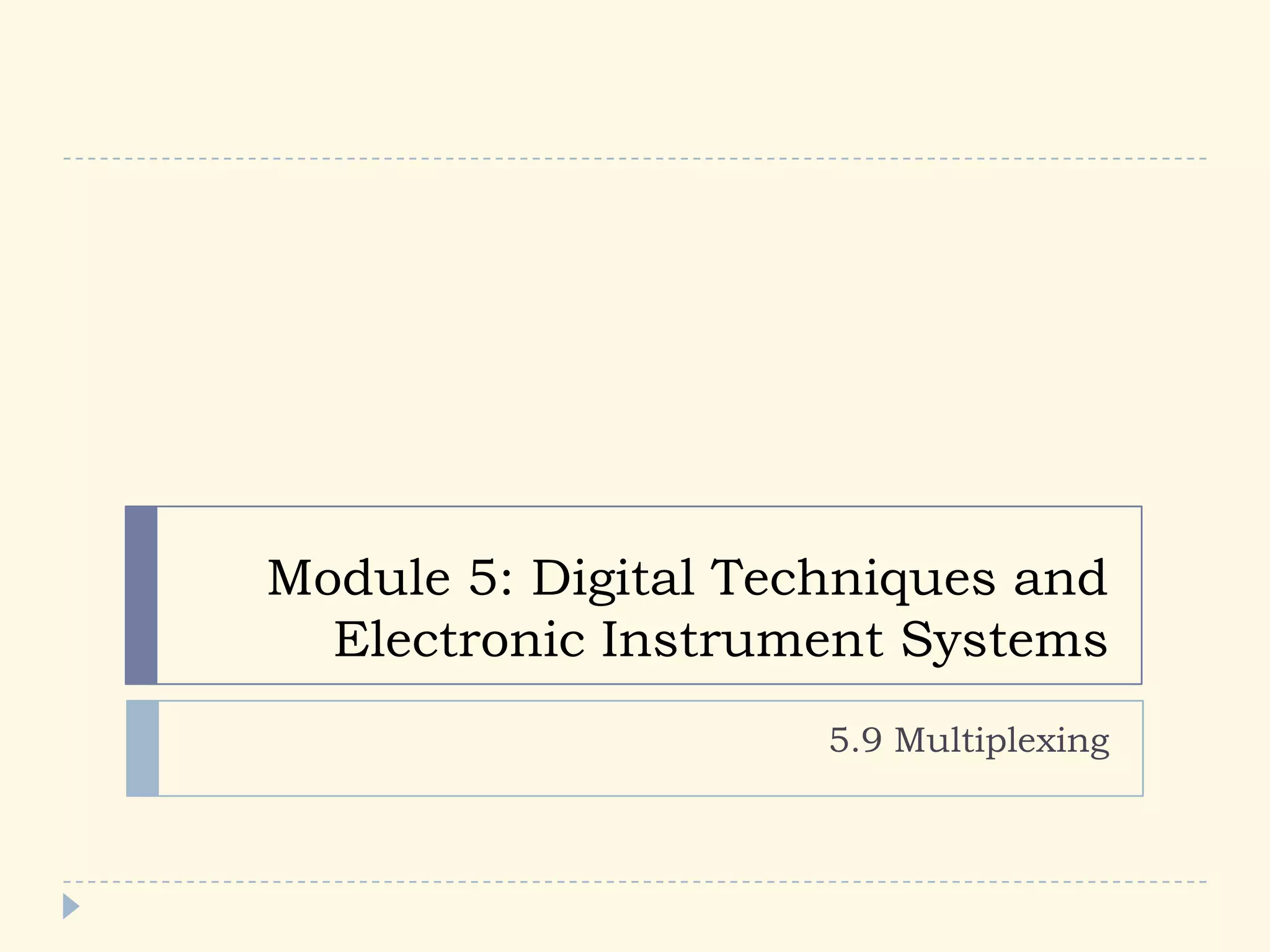 Module 5: Digital Techniques and
Electronic Instrument Systems
5.9 Multiplexing
 