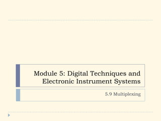 Module 5: Digital Techniques and
Electronic Instrument Systems
5.9 Multiplexing
 