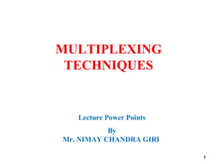 1
MULTIPLEXING
TECHNIQUES
Lecture Power Points
By
Mr. NIMAY CHANDRA GIRI
 