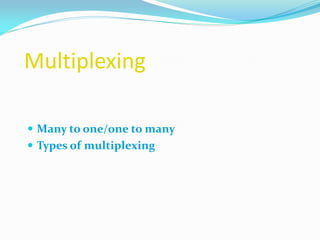 Multiplexing
 Many to one/one to many
 Types of multiplexing
 