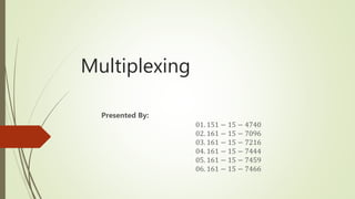 Multiplexing
Presented By:
01. 151 − 15 − 4740
02. 161 − 15 − 7096
03. 161 − 15 − 7216
04. 161 − 15 − 7444
05. 161 − 15 − 7459
06. 161 − 15 − 7466
 