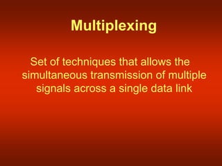 Multiplexing
Set of techniques that allows the
simultaneous transmission of multiple
signals across a single data link
 