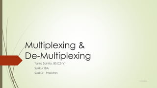 Multiplexing &
De-Multiplexing
Tania Sahito, BS(CS-V)
Sukkur IBA
Sukkur, Pakistan
11/14/2016
 
