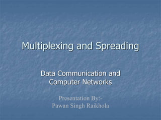Multiplexing and Spreading
Data Communication and
Computer Networks
Presentation By:-
Pawan Singh Raikhola
 