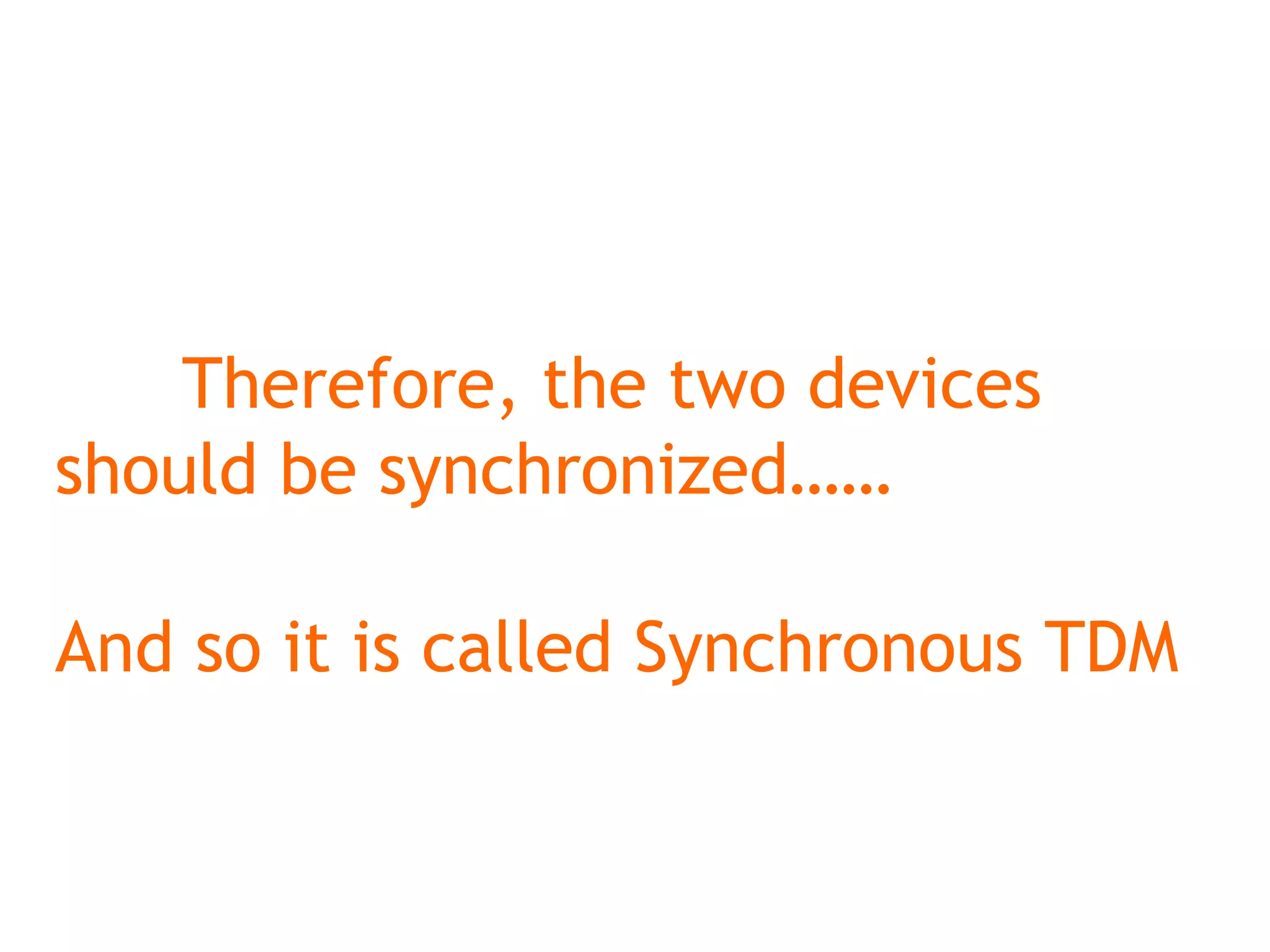 Therefore, the two devices
should be synchronized……
And so it is called Synchronous TDM
 