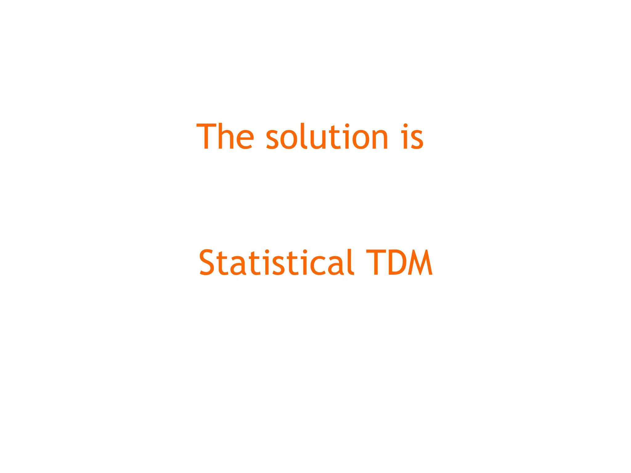 The solution is
Statistical TDM
 