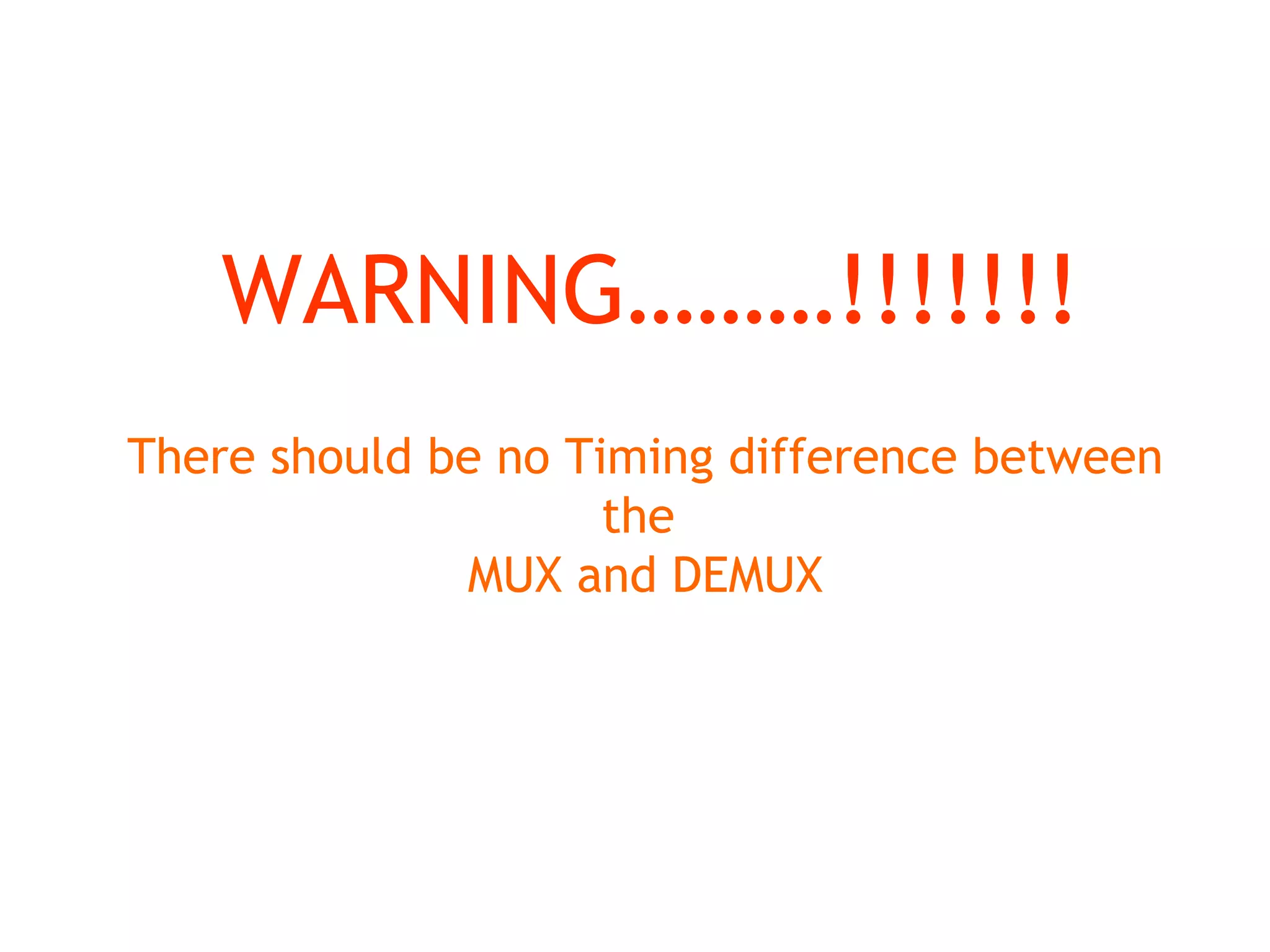 There should be no Timing difference between
the
MUX and DEMUX
WARNING………!!!!!!!
 