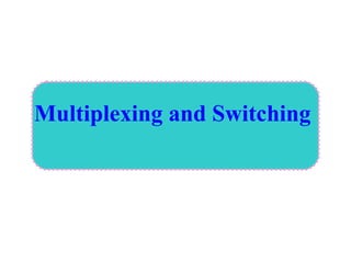 Multiplexing and Switching
 