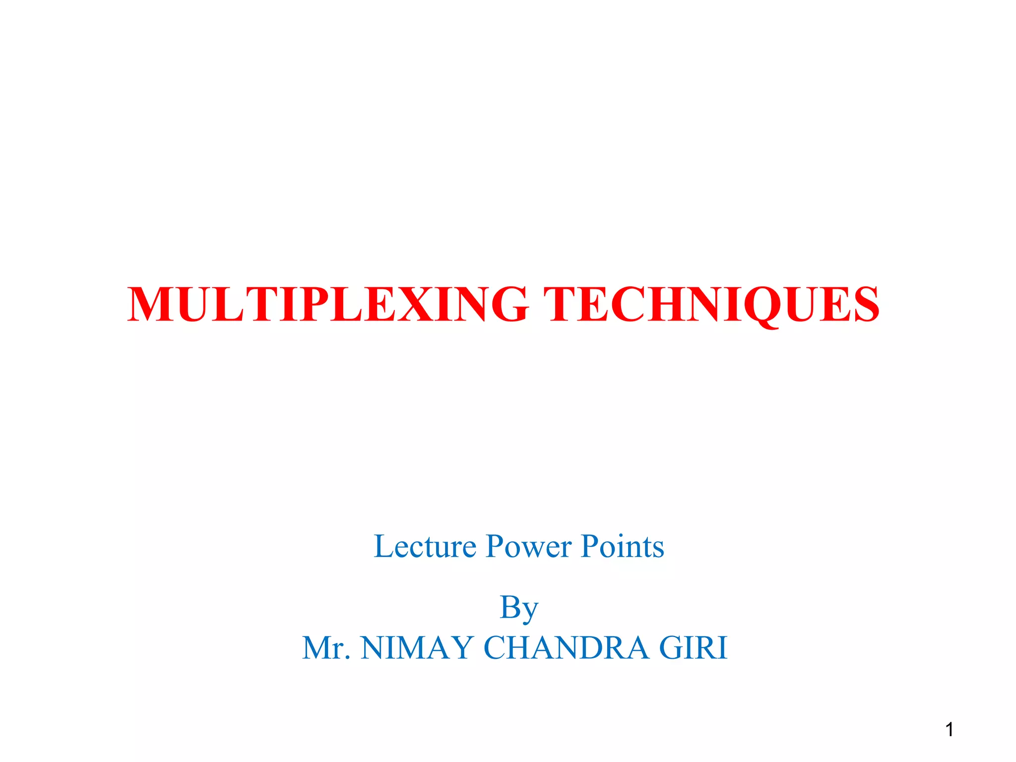 1
MULTIPLEXING TECHNIQUES
Lecture Power Points
By
Mr. NIMAY CHANDRA GIRI
 