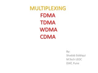 MULTIPLEXING
FDMA
TDMA
WDMA
CDMA
By:
Shadab Siddiqui
M.Tech LEOC
DIAT, Pune
 