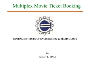 Multiplex Movie Ticket Booking




GLOBAL INSTITUTE OF ENGINEERING & TECHNOLOGY




                       By
                  SUMIT L. MALI
 