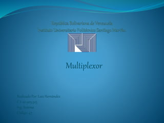 Multiplexor
Realizado Por: Luis Hernández
C.I: 20.905.525
Ing. Sistema
Código: 47
 