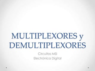 MULTIPLEXORES y
DEMULTIPLEXORES
Circuitos MSI
Electrónica Digital

 