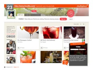 23

http://www.foodily.com/ Inspiración para los gourmets

Vamos al grano
???????

también
nos
gustó

© multiplica 2013 - Página | 16 |

Descubrir recetas en el site
??????????
es así de simple: ¿Qué es lo
que quieres cocinar? ¿Qué
ingredientes no quieres?

 