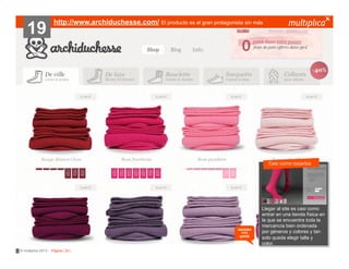 19

http://www.archiduchesse.com/ El producto es el gran protagonista sin más

Casi como tocarlos
???????

también
nos
gustó

© multiplica 2013 - Página | 20 |

Llegar al site
?????????? es casi como
entrar en una tienda física en
la que se encuentra toda la
mercancía bien ordenada
por géneros y colores y tan
solo queda elegir talla y
color.

 