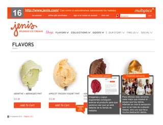 16

http://www.jenis.com/ Casi como si estuviéramos saboreando los helados

Provocando apetito

también
nos
gustó

© multiplica 2013 - Página | 23 |

Imágenes y copys
sugerentes consiguen
acercar el producto para que
parezca casi que se está
delante de la tienda de
helados.

Creando cercanía

Para reforzar esta cercanía,
nada mejor que mostrar el
equipo que hay detrás.
Además se crea la sensación
que no se trata de cualquier
helado, sino uno que lleva
mucha dedicación detrás.

 