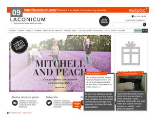 09

http://laconicum.com/ Mimando a su target con un site muy personal

Muy personal…

también
nos
gustó

© multiplica 2013 - Página | 31 |

Si una cosa distingue el site
de Laconicum son sus copys
muy cuidados que convierten
cada producto en algo muy
especial y lo dotan de fuerte
personalidad.

Y muy cuidado

Todo el site transmite mucho
mimo en lo que se ofrece y
como se ofrece. Y para
ilustrarlo, nada mejor que este
vídeo que cuenta como se
prepara un pedido… qué
ganas de recibirlo!

 