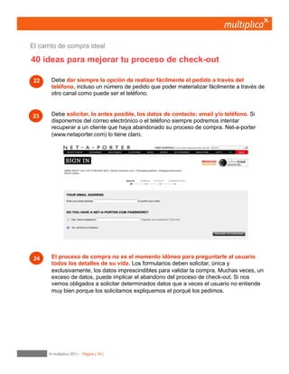16
Dejemos permitir definir la urgencia del envío
y si lo queremos recibir como regalo.
Es importante dar alternativas al usuario, para que éste tenga un mayor control sobre el proceso
y le permita elegir desde el horario de entrega preferido a la urgencia del envío y, en función de
ésta, los costes asociados. Yoox le da al usuario la sensación de tener el control sobre su
compra permitiéndole tomar algunas decisiones sobre el envío del producto.
08	

Entrega y devolución
 