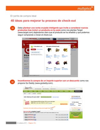 19
Dejemos claras las políticas de devolución
mostrando lo fácil que es devolver el producto.
Tan importante es dejarle claro cuándo recibirá su pedido, cómo lo fácil y sencillo que será
devolverlo si no queda satisfecho como nos propone. Zappos va un paso más allálo tiene tan claro
que ofrece 365 días para poder devolver de manera gratuita cualquier producto.
11	

Entrega y devolución
 