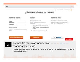 41
Demos las máximas facilidades
y opciones de inicio.
Facilitemos las máximas alternativas de check-in como nos propone Nike al integrar Paypal como
una opción de pago.
28	

Proceso
 