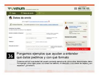 49
Pongamos ejemplos que ayuden a entender
qué datos pedimos y con qué formato
Podemos reducir la ansiedad del usuario poniendo ejemplos de cómo entrar determinados datos.
Por ejemplo, cómo debo poner mi número de teléfono, mi dirección o mi número de tarjeta (¿con
espacios? ¿sin ellos?).
36	

Formularios y campos
 