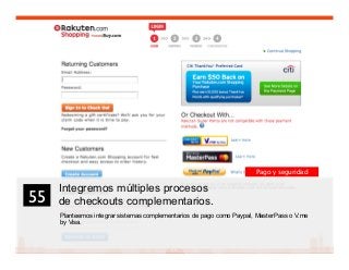 68
Integremos múltiples procesos
de checkouts complementarios.
Planteemos integrar sistemas complementarios de pago como Paypal, MasterPass o V.me
by Visa.
55	

Pago y seguridad
 